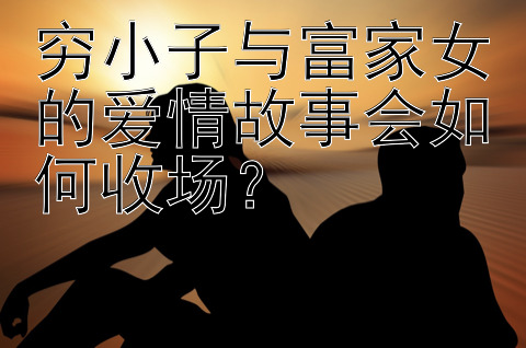 穷小子与富家女的爱情故事会如何收场？