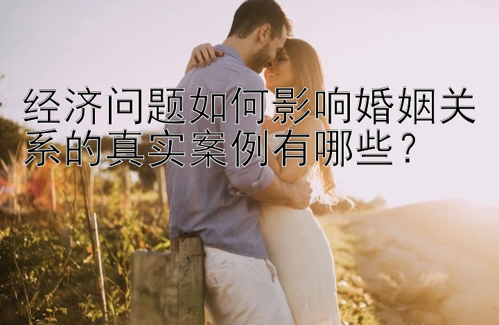 经济问题如何影响婚姻关系的真实案例有哪些？